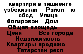 квартира в ташкенте.узбекистан. › Район ­ ю.абад › Улица ­ богировон › Дом ­ 53 › Общая площадь ­ 42 › Цена ­ 21 - Все города Недвижимость » Квартиры продажа   . Татарстан респ.